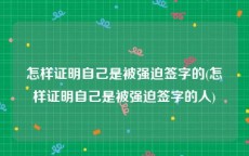 怎样证明自己是被强迫签字的(怎样证明自己是被强迫签字的人)