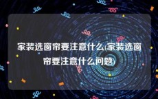 家装选窗帘要注意什么(家装选窗帘要注意什么问题)