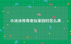 小冰冰传奇老玩家回归怎么弄