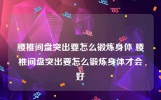 腰椎间盘突出要怎么锻炼身体 腰椎间盘突出要怎么锻炼身体才会好