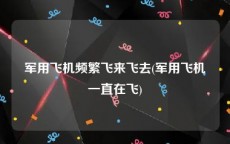 军用飞机频繁飞来飞去(军用飞机一直在飞)