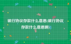 银行协议存款什么意思(银行协议存款什么意思啊)
