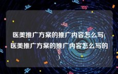 医美推广方案的推广内容怎么写(医美推广方案的推广内容怎么写的)