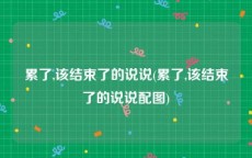 累了,该结束了的说说(累了,该结束了的说说配图)