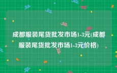 成都服装尾货批发市场1-3元(成都服装尾货批发市场1-3元价格)