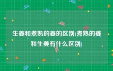 生姜和煮熟的姜的区别(煮熟的姜和生姜有什么区别)