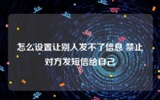 怎么设置让别人发不了信息 禁止对方发短信给自己