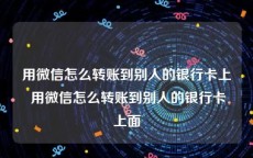 用微信怎么转账到别人的银行卡上 用微信怎么转账到别人的银行卡上面