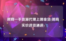 微商一手货源代理上哪拿货(微商实价进货通道)