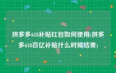 拼多多618补贴红包如何使用(拼多多618百亿补贴什么时候结束)
