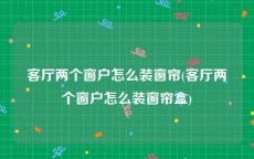 客厅两个窗户怎么装窗帘(客厅两个窗户怎么装窗帘盒)