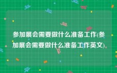 参加展会需要做什么准备工作(参加展会需要做什么准备工作英文)