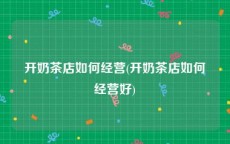 开奶茶店如何经营(开奶茶店如何经营好)