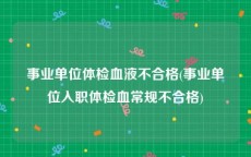 事业单位体检血液不合格(事业单位入职体检血常规不合格)