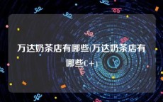 万达奶茶店有哪些(万达奶茶店有哪些C+)