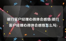 银行客户经理心得体会感悟(银行客户经理心得体会感悟怎么写)