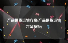 产品供货运输方案(产品供货运输方案模板)
