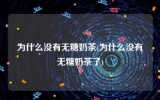 为什么没有无糖奶茶(为什么没有无糖奶茶了)