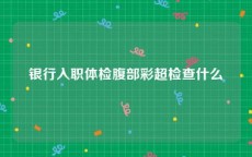 银行入职体检腹部彩超检查什么