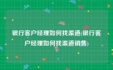 银行客户经理如何找渠道(银行客户经理如何找渠道销售)