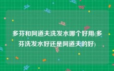 多芬和阿道夫洗发水哪个好用(多芬洗发水好还是阿道夫的好)