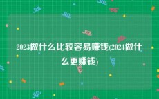 2023做什么比较容易赚钱(2024做什么更赚钱)