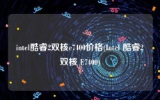 intel酷睿2双核e7400价格(Intel 酷睿2双核 E7400)