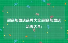 甜品加盟店品牌大全(甜品加盟店品牌大全)