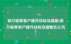 银行临界客户提升目标及措施(银行临界客户提升目标及措施怎么写)
