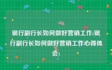 银行副行长如何做好营销工作(银行副行长如何做好营销工作心得体会)