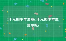 2千元的小本生意(2千元的小本生意小吃)