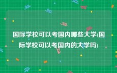 国际学校可以考国内哪些大学(国际学校可以考国内的大学吗)