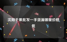 沈阳干果批发一手货源哪里价格低