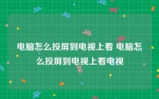 电脑怎么投屏到电视上看 电脑怎么投屏到电视上看电视