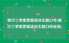 银行三季度营销活动主题口号(银行三季度营销活动主题口号标语)