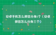 安卓手机怎么微信分身3个〈安卓微信怎么分身三个〉