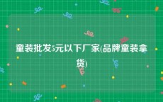 童装批发5元以下厂家(品牌童装拿货)