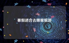 暑假适合去哪里旅游
