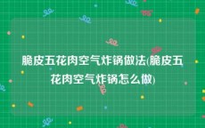 脆皮五花肉空气炸锅做法(脆皮五花肉空气炸锅怎么做)