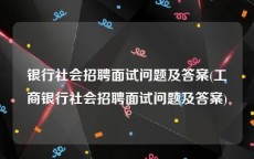 银行社会招聘面试问题及答案(工商银行社会招聘面试问题及答案)