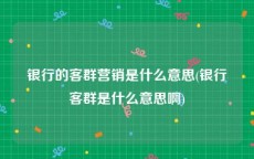 银行的客群营销是什么意思(银行客群是什么意思啊)
