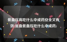 低血压高吃什么中成药安全又有效(贫血低血压吃什么中成药)