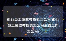 银行员工绩效考核表怎么写(银行员工绩效考核表怎么写主管工作怎么写)