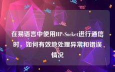 在易语言中使用HP-Socket进行通信时，如何有效地处理异常和错误情况
