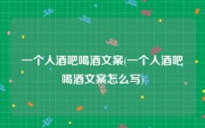 一个人酒吧喝酒文案(一个人酒吧喝酒文案怎么写)