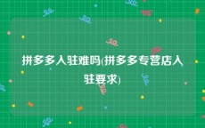 拼多多入驻难吗(拼多多专营店入驻要求)