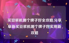 买豆浆机哪个牌子好全攻略,分享阜新买豆浆机哪个牌子好实用新攻略