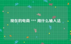 现在的电商 *** 用什么输入法