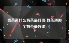 舞茶道什么奶茶最好喝(舞茶道哪个奶茶最好喝)