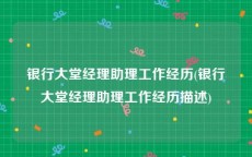银行大堂经理助理工作经历(银行大堂经理助理工作经历描述)